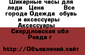 Шикарные часы для леди › Цена ­ 600 - Все города Одежда, обувь и аксессуары » Аксессуары   . Свердловская обл.,Ревда г.